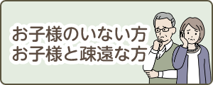 お子様のいない方・お子様と疎遠な方